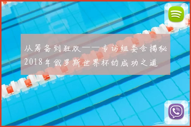 从筹备到狂欢——专访组委会揭秘2018年俄罗斯世界杯的成功之道