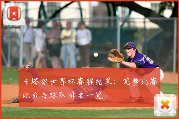 卡塔尔世界杯赛程结果：完整比赛比分与球队排名一览