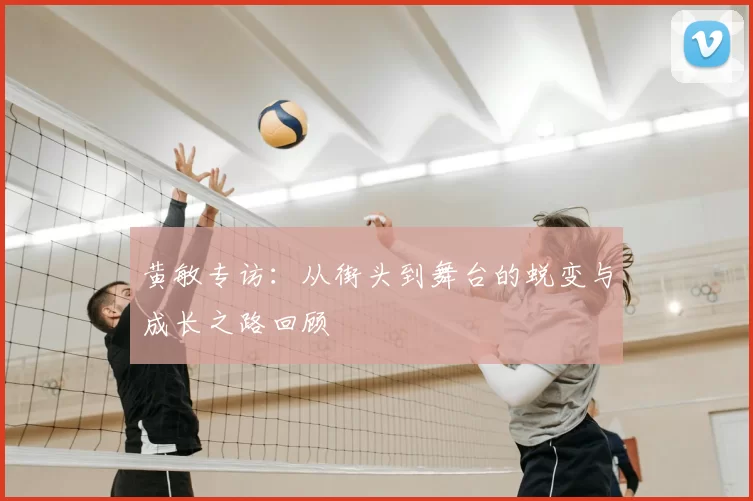 黄敏专访：从街头到舞台的蜕变与成长之路回顾