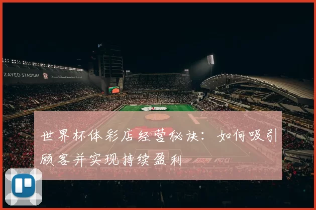 世界杯体彩店经营秘诀：如何吸引顾客并实现持续盈利
