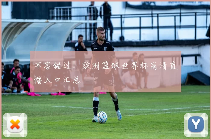 不容错过!欧洲篮球世界杯高清直播入口汇总