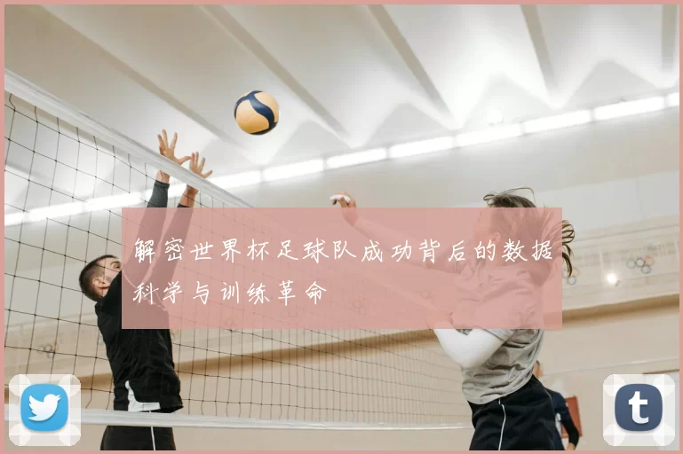 解密世界杯足球队成功背后的数据科学与训练革命