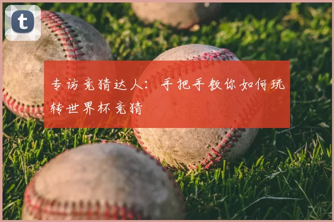 专访竞猜达人：手把手教你如何玩转世界杯竞猜