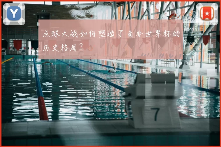 点球大战如何塑造了南非世界杯的历史格局？