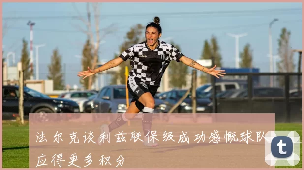 法尔克谈利兹联保级成功感慨球队应得更多积分