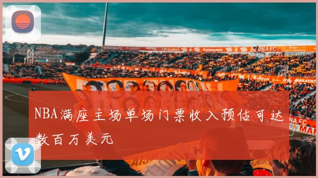 NBA满座主场单场门票收入预估可达数百万美元