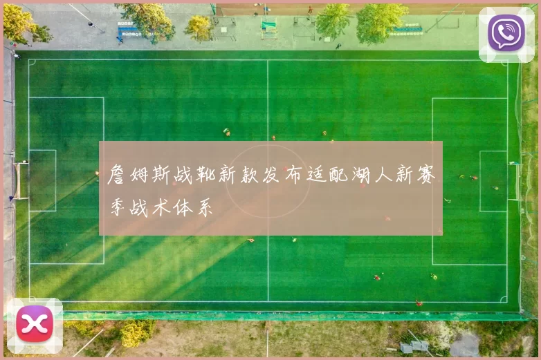 詹姆斯战靴新款发布适配湖人新赛季战术体系