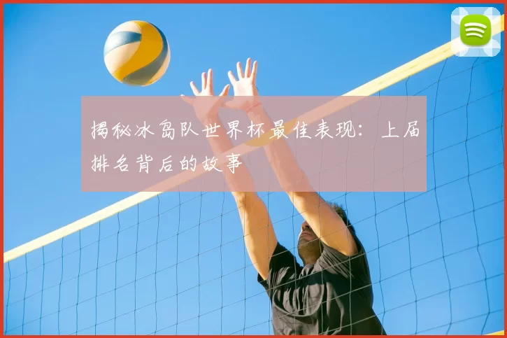 揭秘冰岛队世界杯最佳表现：上届排名背后的故事