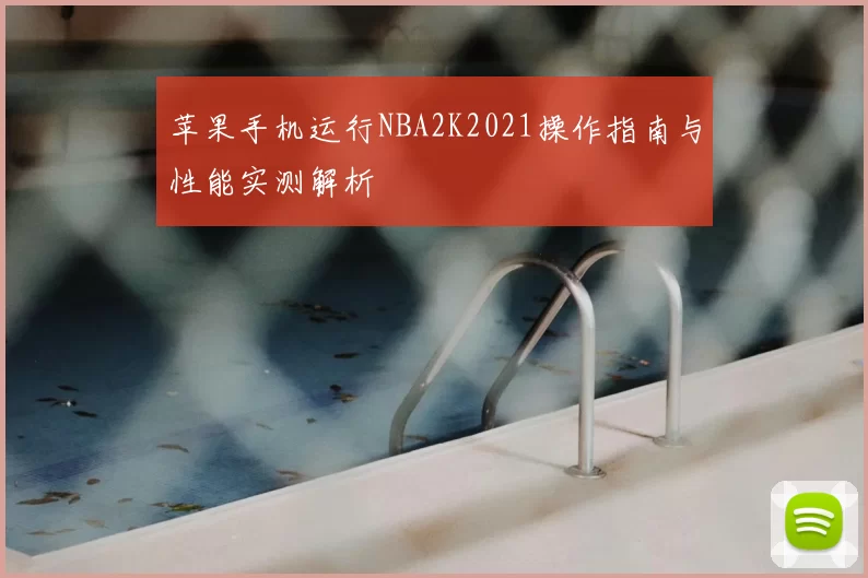 苹果手机运行NBA2K2021操作指南与性能实测解析