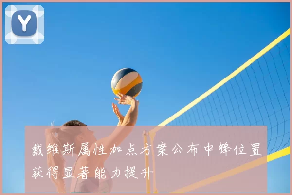 戴维斯属性加点方案公布中锋位置获得显著能力提升