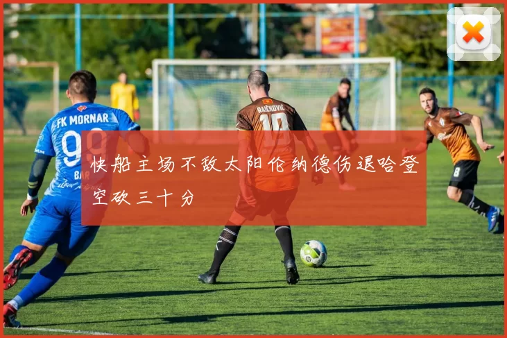 快船主场不敌太阳伦纳德伤退哈登空砍三十分
