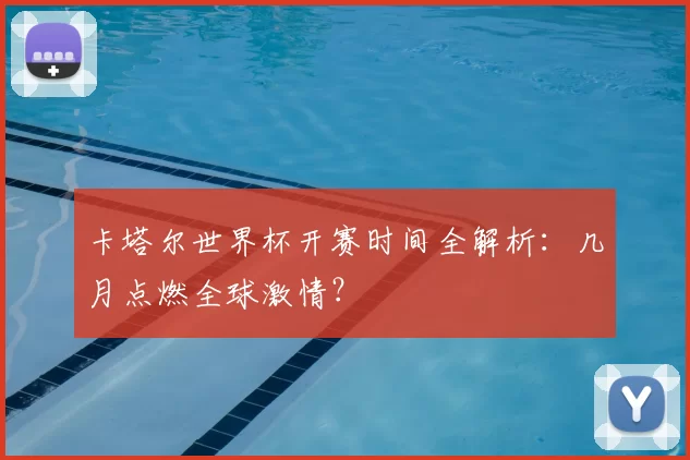 卡塔尔世界杯开赛时间全解析：几月点燃全球激情？