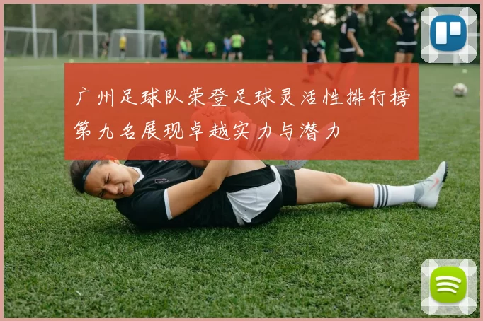 广州足球队荣登足球灵活性排行榜第九名展现卓越实力与潜力