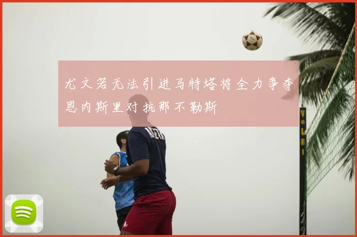 尤文若无法引进马特塔将全力争夺恩内斯里对抗那不勒斯
