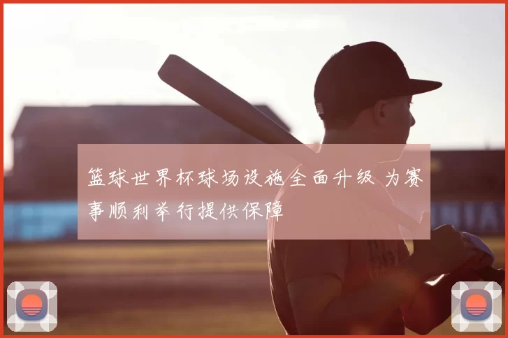 篮球世界杯球场设施全面升级 为赛事顺利举行提供保障