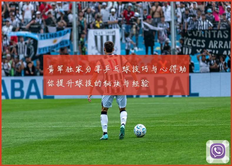 黄军独家分享乒乓球技巧与心得助你提升球技的秘诀与经验