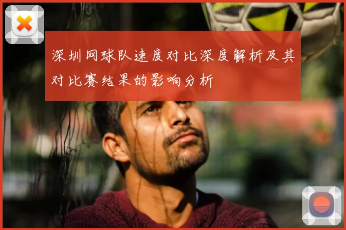 深圳网球队速度对比深度解析及其对比赛结果的影响分析