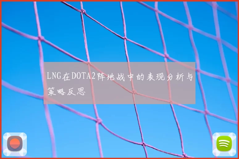 LNG在DOTA2阵地战中的表现分析与策略反思
