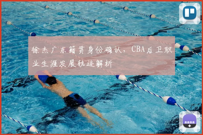 徐杰广东籍贯身份确认,CBA后卫职业生涯发展轨迹解析