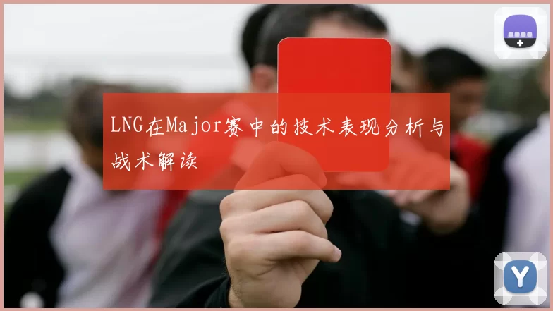 LNG在Major赛中的技术表现分析与战术解读