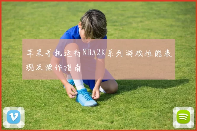 苹果手机运行NBA2K系列游戏性能表现及操作指南
