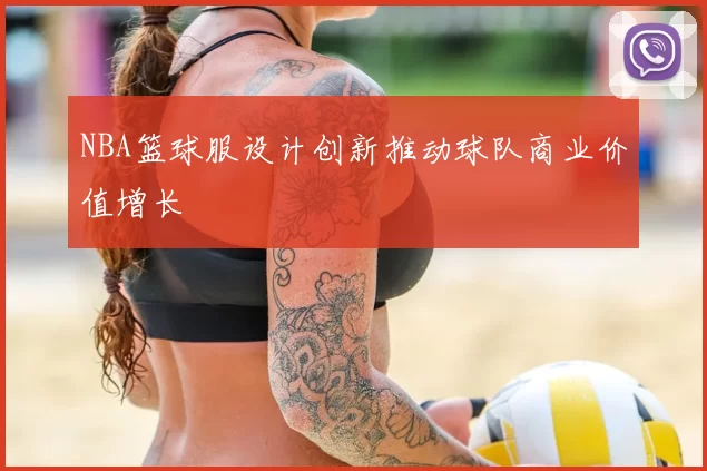 NBA篮球服设计创新推动球队商业价值增长