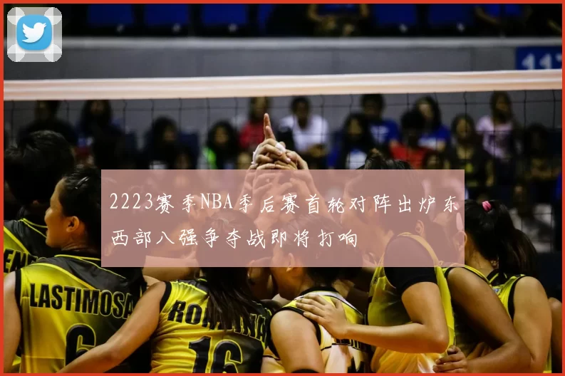 2223赛季NBA季后赛首轮对阵出炉东西部八强争夺战即将打响