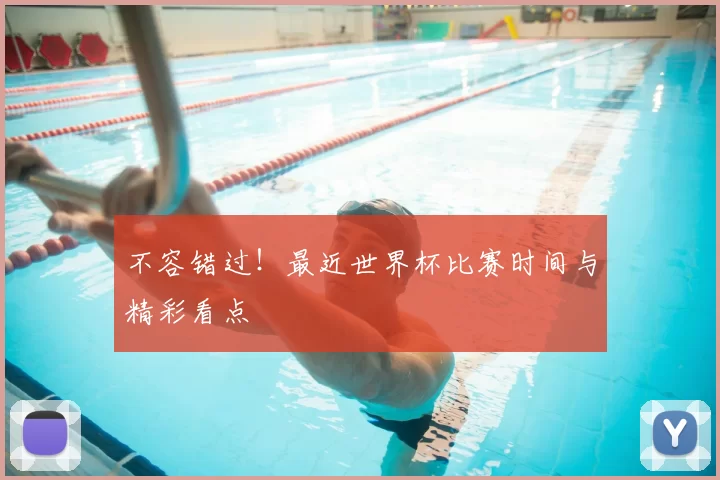 不容错过!最近世界杯比赛时间与精彩看点