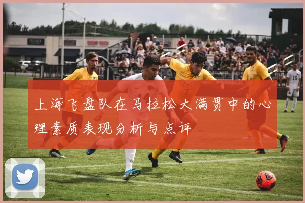 上海飞盘队在马拉松大满贯中的心理素质表现分析与点评