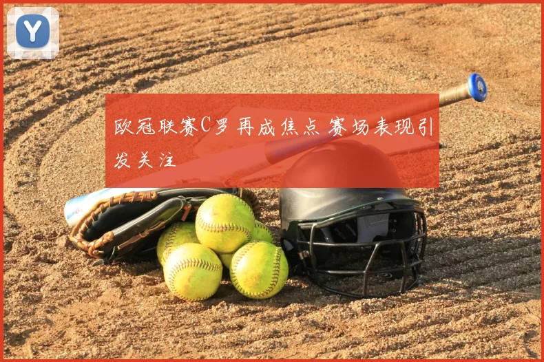 欧冠联赛C罗再成焦点 赛场表现引发关注