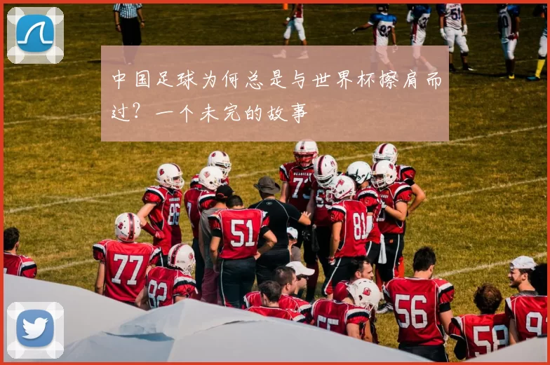 中国足球为何总是与世界杯擦肩而过？一个未完的故事