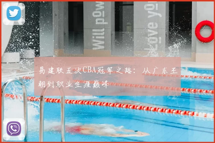 易建联五次CBA冠军之路：从广东王朝到职业生涯巅峰