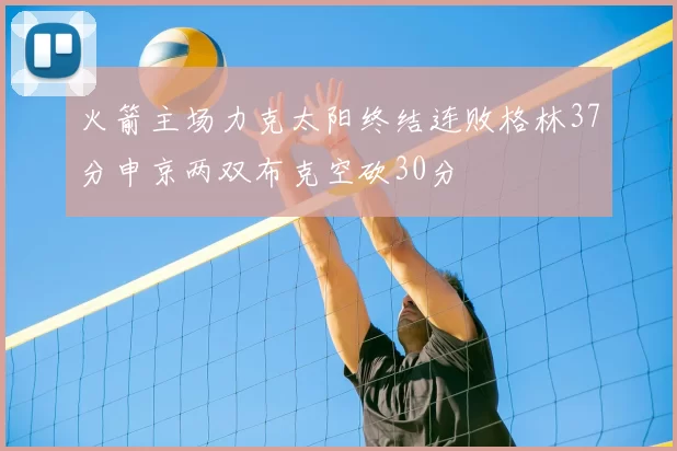 火箭主场力克太阳终结连败格林37分申京两双布克空砍30分