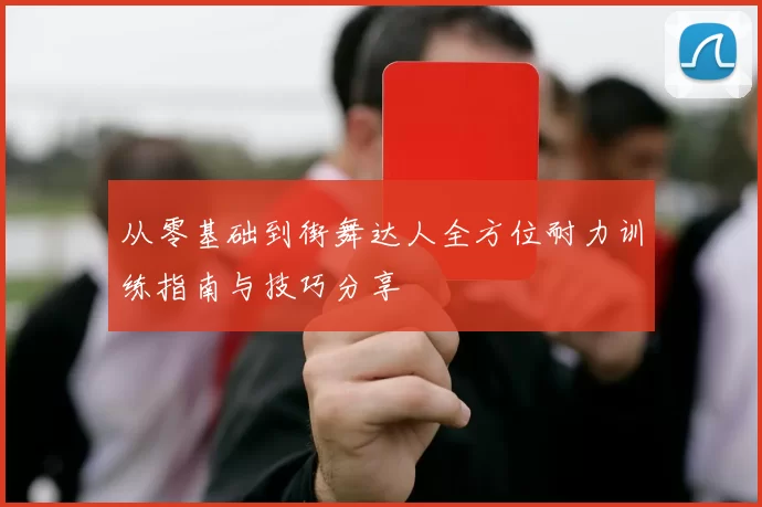从零基础到街舞达人全方位耐力训练指南与技巧分享