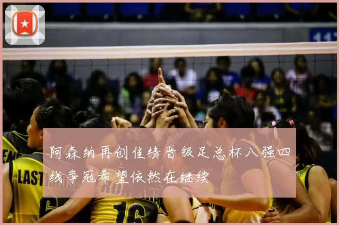 阿森纳再创佳绩晋级足总杯八强四线争冠希望依然在继续